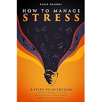 How to Manage Stress: 5 Steps to Overcome Stress at Work, in Your Relationships and Family, and Find Inner Peace How to Manage Stress: 5 Steps to Overcome Stress at Work, in Your Relationships and Family, and Find Inner Peace Paperback Kindle Hardcover