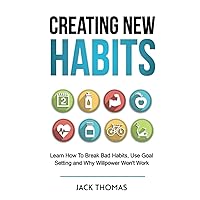 Creating New Habits: Learn How To Break Bad Habits, Use Goal Setting And Why Willpower Won't Work