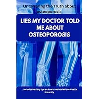 Lies my doctor told me about osteoporosis: Facts doctors don't tell you; Uncovering the truth about osteoporosis Lies my doctor told me about osteoporosis: Facts doctors don't tell you; Uncovering the truth about osteoporosis Paperback Kindle