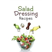 Salad Dressing Recipes: Top 50 Most Delicious Homemade Salad Dressings: [A Salad Dressing Cookbook] Salad Dressing Recipes: Top 50 Most Delicious Homemade Salad Dressings: [A Salad Dressing Cookbook] Paperback Kindle