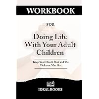 Workbook For Doing Life With Your Adult Children: A Practical Guide to Implementing Jim Burns' Book: Keep Your Mouth Shut and The Welcome Mat Out Workbook For Doing Life With Your Adult Children: A Practical Guide to Implementing Jim Burns' Book: Keep Your Mouth Shut and The Welcome Mat Out Paperback