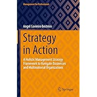 Strategy in Action: A Holistic Management Strategy Framework to Navigate Businesses and Multinational Organizations (Management for Professionals) Strategy in Action: A Holistic Management Strategy Framework to Navigate Businesses and Multinational Organizations (Management for Professionals) Hardcover Kindle Paperback