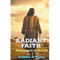 Radiant Faith: Illuminating the Christian Life (Christian Living: Tales of Faith, Grace, Love, and Empathy)