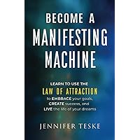 Become a Manifesting Machine: Learn to Use The Law of Attraction to Embrace your Goals, Create Success, and Live the Life of your Dreams Become a Manifesting Machine: Learn to Use The Law of Attraction to Embrace your Goals, Create Success, and Live the Life of your Dreams Paperback Kindle