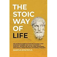 The Stoic way of Life: The ultimate guide of Stoicism to make your everyday modern life Calm, Confident & Positive - Master the Art of Living, Emotional Resilience & Perseverance (Mastering Stoicism)