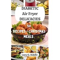 DIABETIC AIR FRYER DELICACIES: 50 Recipes + Christmas Meals DIABETIC AIR FRYER DELICACIES: 50 Recipes + Christmas Meals Kindle Paperback