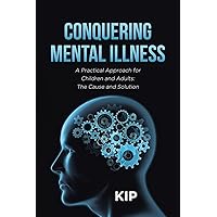 Conquering Mental Illness: A Practical Approach for Children and Adults: The Cause and Solution Conquering Mental Illness: A Practical Approach for Children and Adults: The Cause and Solution Paperback Kindle