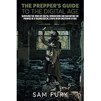 The Prepper's Guide to the Digital Age: Surviving the Risks of Digital Armageddon and Navigating the Promise of a Technological Utopia in an Uncertain Future
