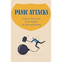 Panic Attacks: How To Treat Your Panic Attacks Or General Anxiety