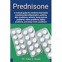 Prednisone: A manual guide for medicine that treats conditions like inflammation, asthma, skin conditions, arthritis, bone marrow problems, vision problems, kidney problems, and many more conditions Prednisone: A manual guide for medicine that treats conditions like inflammation, asthma, skin conditions, arthritis, bone marrow problems, vision problems, kidney problems, and many more conditions Paperback Kindle