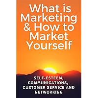 What is Marketing & How to Market Yourself. Beginners Course: Self-esteem, Communications,Marketing, Customer Service and Networking