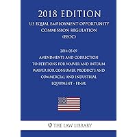 2014-05-09 Amendments and Correction to Petitions for Waiver and Interim Waiver for Consumer Products and Commercial and Industrial Equipment - Final ... Office Regulation) (EERE) (2018 Edition) 2014-05-09 Amendments and Correction to Petitions for Waiver and Interim Waiver for Consumer Products and Commercial and Industrial Equipment - Final ... Office Regulation) (EERE) (2018 Edition) Paperback Kindle