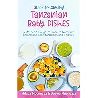 GUIDE TO COOKING TANZANIAN BABY DISHES: A Mother & Daughter Guide to Nutritious Homemade Food for Babies and Toddlers GUIDE TO COOKING TANZANIAN BABY DISHES: A Mother & Daughter Guide to Nutritious Homemade Food for Babies and Toddlers Kindle Paperback