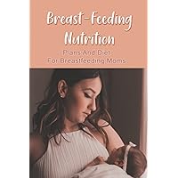 Breast-Feeding Nutrition: Plans And Diet For Breastfeeding Moms