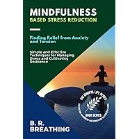 Mindfulness-Based Stress Reduction: Simple and Effective Techniques for Managing Stress and Cultivating Resilience (The Mindful Life Series: Cultivating Awareness and Connection in Everyday Living)