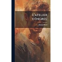 L'atelier d'Ingres; (French Edition) L'atelier d'Ingres; (French Edition) Hardcover Kindle Paperback