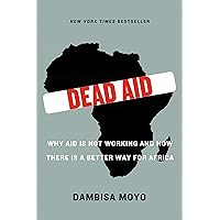 Dead Aid: Why Aid Is Not Working and How There Is a Better Way for Africa Dead Aid: Why Aid Is Not Working and How There Is a Better Way for Africa Paperback Audible Audiobook Kindle Hardcover Audio CD