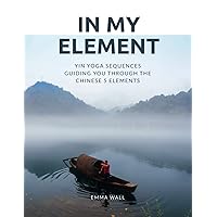In My Element: Yin yoga sequences guiding you through the Chinese 5 Elements In My Element: Yin yoga sequences guiding you through the Chinese 5 Elements Paperback