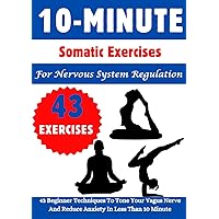 10 Minute Somatic Exercises For Nervous System Regulation: 43 Beginner Techniques To Tone Your Vagus Nerve And Reduce Anxiety In Less Than 10 Minute 10 Minute Somatic Exercises For Nervous System Regulation: 43 Beginner Techniques To Tone Your Vagus Nerve And Reduce Anxiety In Less Than 10 Minute Paperback Kindle