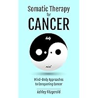 SOMATIC THERAPY FOR CANCER. Mind-Body Approaches to Conquering Cancer.: Harnessing the Body's Healing Power Beyond Traditional Medicine. (SOMATIC THERAPY: A Journey of Healing and Growth) SOMATIC THERAPY FOR CANCER. Mind-Body Approaches to Conquering Cancer.: Harnessing the Body's Healing Power Beyond Traditional Medicine. (SOMATIC THERAPY: A Journey of Healing and Growth) Kindle Paperback