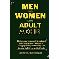Men and Women with Adult ADHD: Navigating the Symptoms & Struggles and unlocking the Holistic Solutions for Managing,Treating and Mastering Adult Attention-Deficit/Hyperactivity Disorder Men and Women with Adult ADHD: Navigating the Symptoms & Struggles and unlocking the Holistic Solutions for Managing,Treating and Mastering Adult Attention-Deficit/Hyperactivity Disorder Paperback Kindle