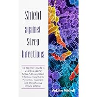Shield against Strep Infections: What About It? Everything you need to know and understand about the disease and how to keep yourself safe from the outbreak Shield against Strep Infections: What About It? Everything you need to know and understand about the disease and how to keep yourself safe from the outbreak Kindle Paperback