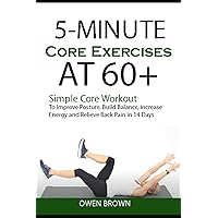 5-Minute Core Exercises AT 60+: Simple Core Workout To Improve Posture, Build Balance, Increase Energy and Relieve Back Pain in 14 Days