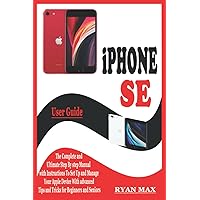 iPHONE SE USER GUIDE: The Complete and Ultimate Step by Step Manual with Instructions to Setup and Manage your Apple Device with Advanced Tips and Tricks for Beginners and Seniors iPHONE SE USER GUIDE: The Complete and Ultimate Step by Step Manual with Instructions to Setup and Manage your Apple Device with Advanced Tips and Tricks for Beginners and Seniors Kindle Paperback