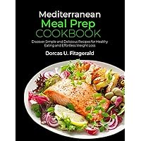 Mediterranean Meal Prep Cookbook: Discover Simple and Delicious Recipes for Healthy Eating and Effortless Weight Loss