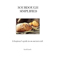 Sourdough Simplified: A Beginner's Guide to an Ancient Craft Sourdough Simplified: A Beginner's Guide to an Ancient Craft Paperback Kindle