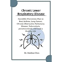 Chronic Lower Respiratory Disease: Incredible Prevention Plan to Beat Asthma, Lung Cancer, Chronic Obstructive Pulmonary Disease, Tuberculosis, pneumoconiosis, and Lead a Healthy Life Chronic Lower Respiratory Disease: Incredible Prevention Plan to Beat Asthma, Lung Cancer, Chronic Obstructive Pulmonary Disease, Tuberculosis, pneumoconiosis, and Lead a Healthy Life Kindle Paperback