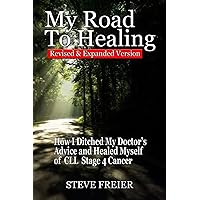 My Road To Healing: How I Ditched My Doctor's Advice and Healed Myself of CLL 4th Stage Cancer - Revised & Expanded My Road To Healing: How I Ditched My Doctor's Advice and Healed Myself of CLL 4th Stage Cancer - Revised & Expanded Paperback Kindle