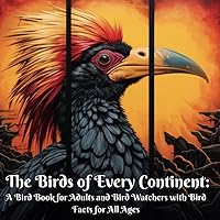 The Birds of Every Continent: A Bird Book for Adults and Bird Watchers with Bird Facts for All Ages (Animal Wonders)