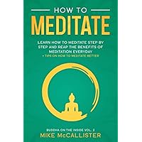 How To Meditate: Learn How To Meditate Step By Step And Reap The Benefits Of Meditation Everyday + Tips On How To Meditate Better (Buddha on the Inside) How To Meditate: Learn How To Meditate Step By Step And Reap The Benefits Of Meditation Everyday + Tips On How To Meditate Better (Buddha on the Inside) Paperback Kindle