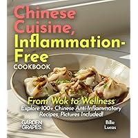 Chinese Cuisine, Inflammation-Free Cookbook: From Wok to Wellness - Explore 100+ Chinese Anti-Inflammatory Recipes, Pictures Included! (Anti-Inflammatory Collection)
