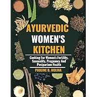 AYURVEDIC WOMEN'S KITCHEN: Cooking For Women's Fertility, Sensuality, Pregnancy And Postpartum Health.