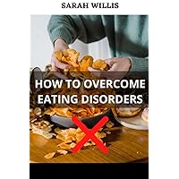 HOW TO OVERCOME EATING DISORDERS: Helpful Ways To Control Your Eating Habits and Develop Self Discipline to Stop Binge Eating and Change Your Lifestyle HOW TO OVERCOME EATING DISORDERS: Helpful Ways To Control Your Eating Habits and Develop Self Discipline to Stop Binge Eating and Change Your Lifestyle Paperback Kindle