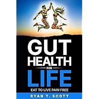 Gut Health For Life: Eat to Live Pain Free (How to Live a Better, Healthier and Happier Life)