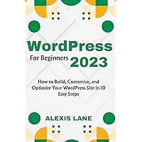 WordPress for Beginners 2023: How to Build, Customize, and Optimize Your WordPress Site in 10 Easy Steps WordPress for Beginners 2023: How to Build, Customize, and Optimize Your WordPress Site in 10 Easy Steps Paperback Kindle