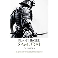 Plant Based Samurai: An absolute beginners guide to evidence-based nutrition for healthy weight loss and improved martial arts performance.