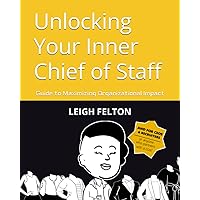 Unlocking Your Inner Chief of Staff: Guide to Maximizing Organizational Impact Unlocking Your Inner Chief of Staff: Guide to Maximizing Organizational Impact Paperback