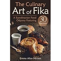 The Culinary Art of Fika: A Scandinavian Food Odyssey Featuring 30 Recipes (Homemade Pastries & Bread. 30 Recipes for Beginners) (Hygge Living: Leisure, Hobbies & Lifestyle)