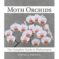Moth Orchids: The Complete Guide to Phalaenopsis Moth Orchids: The Complete Guide to Phalaenopsis Hardcover