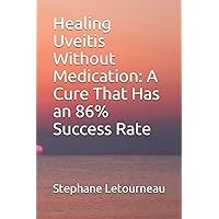 Healing Uveitis Without Medication: A Cure That Has an 86% Success Rate Healing Uveitis Without Medication: A Cure That Has an 86% Success Rate Paperback Kindle