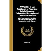 A Synopsis of the Treatment of Fever and Febrile Diseases, Indigestion, Neuralgia and Tubercular Diseases: With Remarks on the Effcts [!]] of ... Purgatives, Mercury, Diet, Etc., in Diseases A Synopsis of the Treatment of Fever and Febrile Diseases, Indigestion, Neuralgia and Tubercular Diseases: With Remarks on the Effcts [!]] of ... Purgatives, Mercury, Diet, Etc., in Diseases Hardcover Paperback