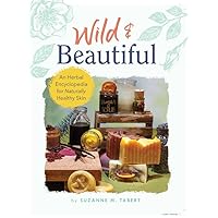 Wild & Beautiful: An Herbal Encyclopedia for Naturally Healthy Skin Wild & Beautiful: An Herbal Encyclopedia for Naturally Healthy Skin Perfect Paperback