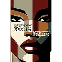 Understanding South Africa's BEE Act: A Comprehensive Guide to Black Economic Empowerment (Women Entrepreneurship) Understanding South Africa's BEE Act: A Comprehensive Guide to Black Economic Empowerment (Women Entrepreneurship) Kindle Hardcover Paperback