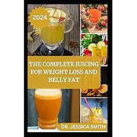 THE COMPLETE JUICING FOR WEIGHT LOSS AND BELLY FAT: Burn Calories, Shed Pounds and Detox Your Body THE COMPLETE JUICING FOR WEIGHT LOSS AND BELLY FAT: Burn Calories, Shed Pounds and Detox Your Body Paperback