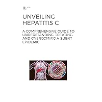 Unveiling Hepatitis C: A Comprehensive Guide to Understanding, Treating, and Overcoming a Slient Epidemic Unveiling Hepatitis C: A Comprehensive Guide to Understanding, Treating, and Overcoming a Slient Epidemic Kindle Paperback