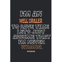 I'm An Well Driller To Save Time Let's Just Assume That I'm Never Wrong : Notebook, great Birthday and Christmas gift for The Perfect .. Well Driller: ... 120 Pages, 6x9, Soft Cover, Matte Finish